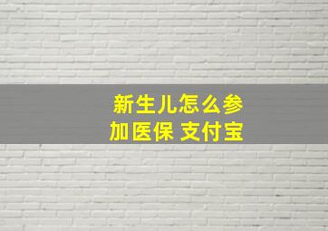 新生儿怎么参加医保 支付宝